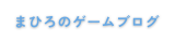 まひろのゲームブログ